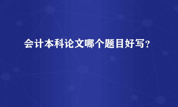会计本科论文哪个题目好写？