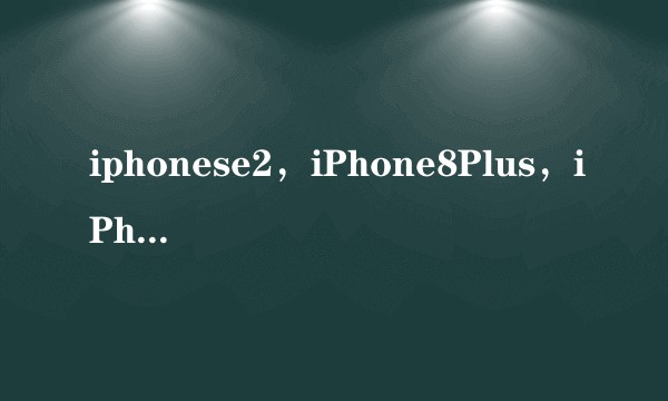 iphonese2，iPhone8Plus，iPhoneXr，哪个更好一点，耐摔？(本人爱打游戏)？