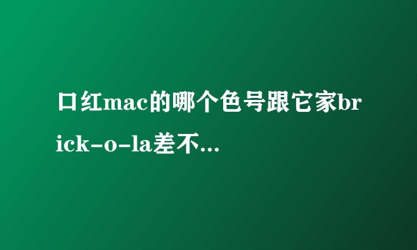 口红mac的哪个色号跟它家brick-o-la差不多再稍微淡点？