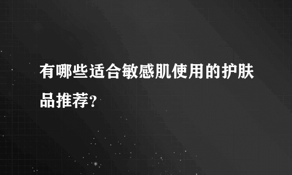 有哪些适合敏感肌使用的护肤品推荐?