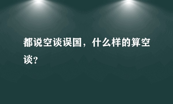 都说空谈误国，什么样的算空谈？