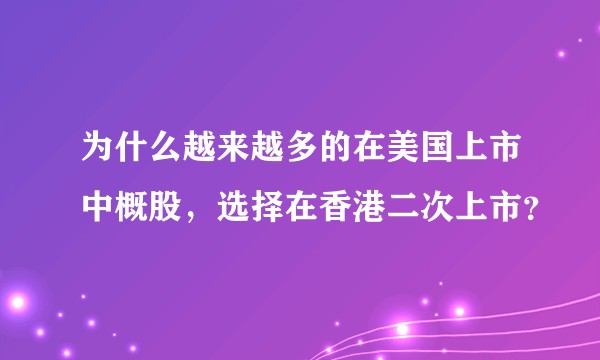为什么越来越多的在美国上市中概股，选择在香港二次上市？
