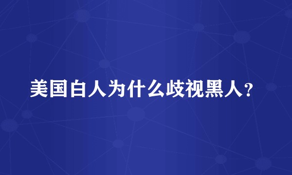 美国白人为什么歧视黑人？