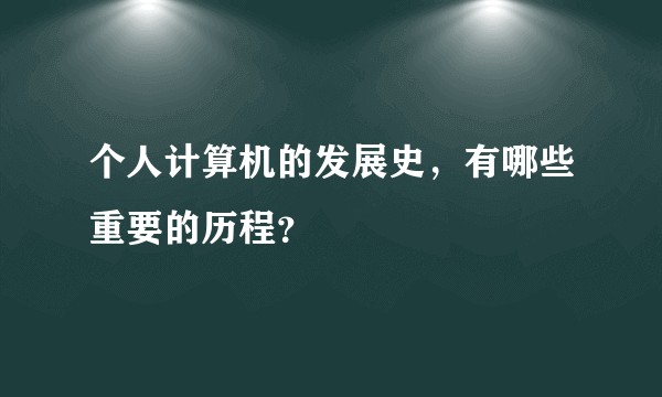 个人计算机的发展史，有哪些重要的历程？