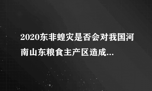 2020东非蝗灾是否会对我国河南山东粮食主产区造成重大影响？