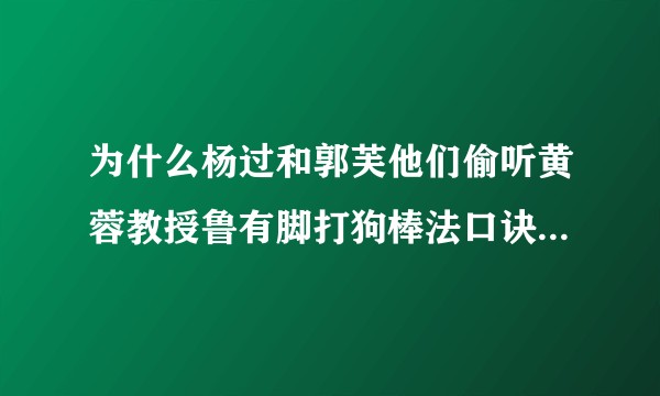 为什么杨过和郭芙他们偷听黄蓉教授鲁有脚打狗棒法口诀的时候黄蓉没听出来杨过的内力修为？