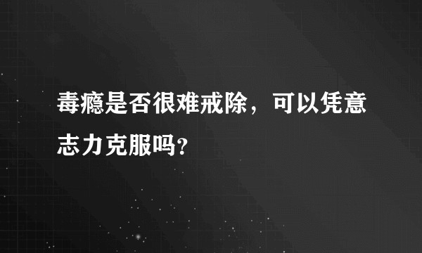 毒瘾是否很难戒除,可以凭意志力克服吗?