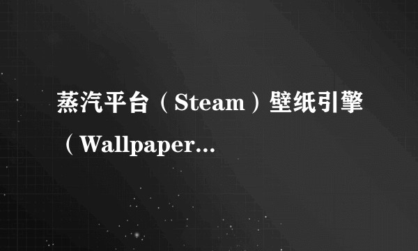蒸汽平台（Steam）壁纸引擎（Wallpaper Engine） 创意工坊中有哪些值得推荐的壁纸？