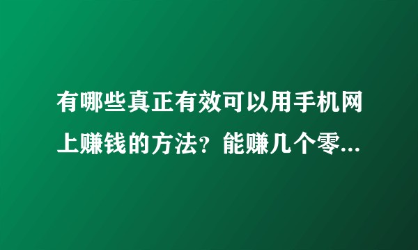 有哪些真正有效可以用手机网上赚钱的方法？能赚几个零花钱就行?