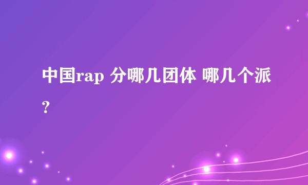 中国rap 分哪几团体 哪几个派？