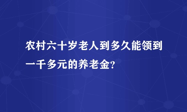 农村六十岁老人到多久能领到一千多元的养老金？