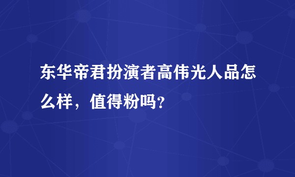 东华帝君扮演者高伟光人品怎么样，值得粉吗？