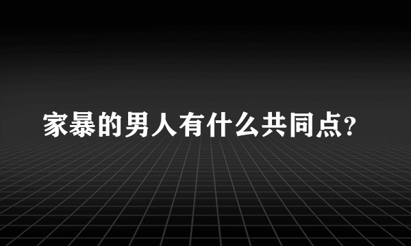 家暴的男人有什么共同点？
