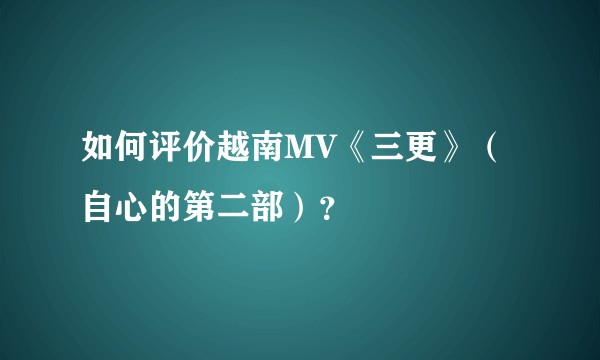 如何评价越南MV《三更》（自心的第二部）？