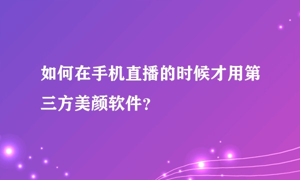如何在手机直播的时候才用第三方美颜软件？