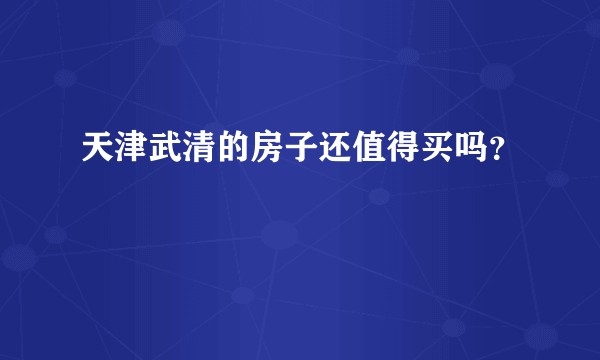 天津武清的房子还值得买吗？