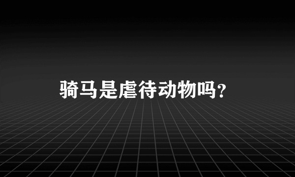 骑马是虐待动物吗？