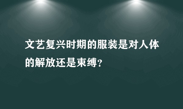 文艺复兴时期的服装是对人体的解放还是束缚？