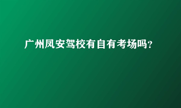 广州凤安驾校有自有考场吗？