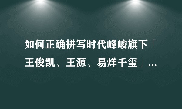 如何正确拼写时代峰峻旗下「王俊凯、王源、易烊千玺」的组合名称？