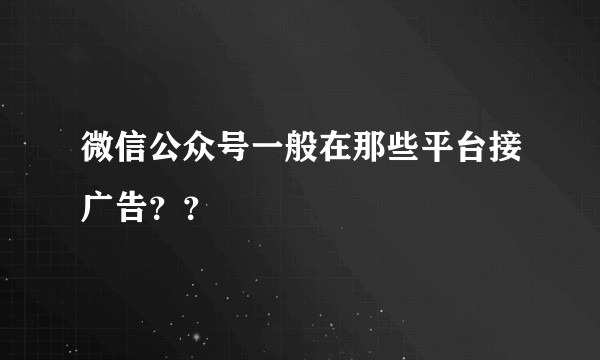 微信公众号一般在那些平台接广告??