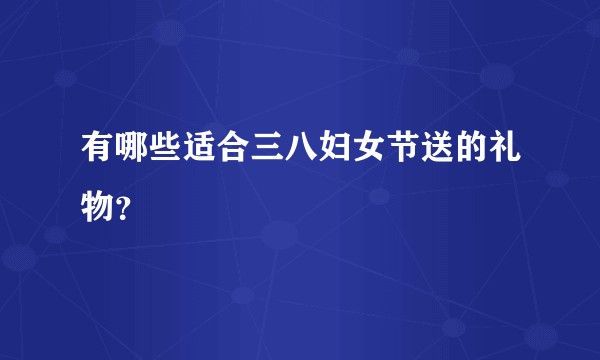 有哪些适合三八妇女节送的礼物？