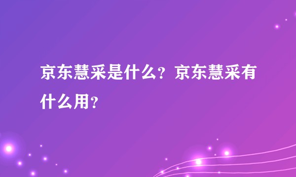 京东慧采是什么？京东慧采有什么用？