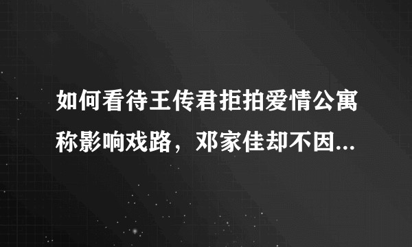 如何看待王传君拒拍爱情公寓称影响戏路，邓家佳却不因唐悠悠的角色影响戏路，拒拍爱情公寓是否另有隐情？
