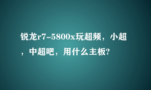 锐龙r7-5800x玩超频，小超，中超吧，用什么主板?