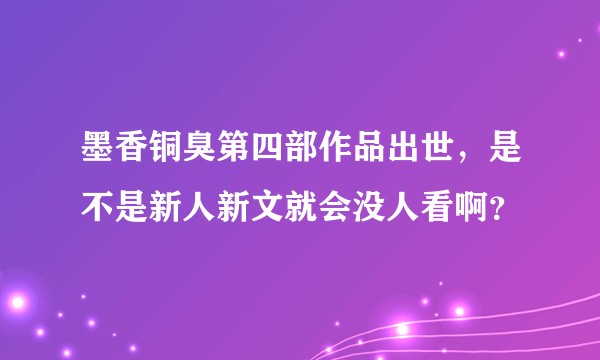 墨香铜臭第四部作品出世，是不是新人新文就会没人看啊？