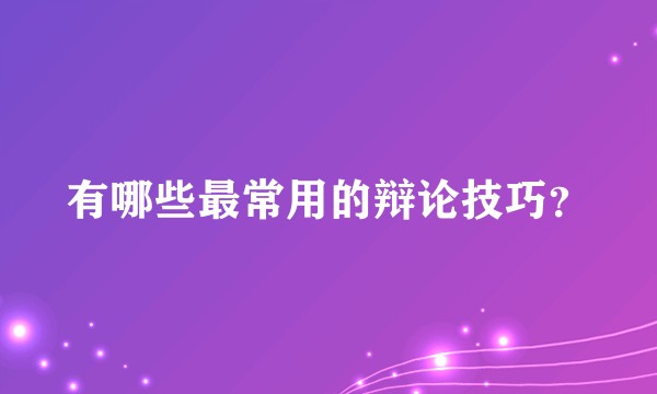 有哪些最常用的辩论技巧？