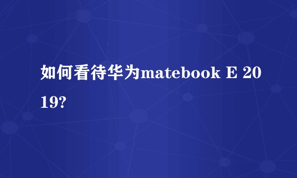 如何看待华为matebook E 2019?