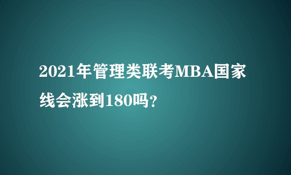 2021年管理类联考MBA国家线会涨到180吗？