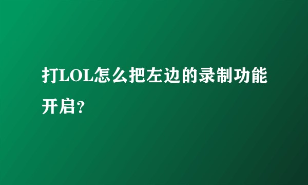 打LOL怎么把左边的录制功能开启？
