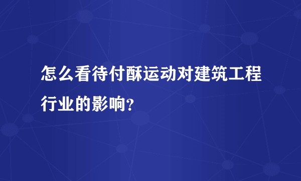 怎么看待付酥运动对建筑工程行业的影响?