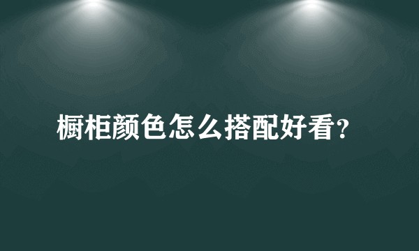 橱柜颜色怎么搭配好看?