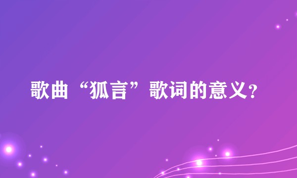 歌曲“狐言”歌词的意义？