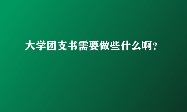 大学团支书需要做些什么啊？
