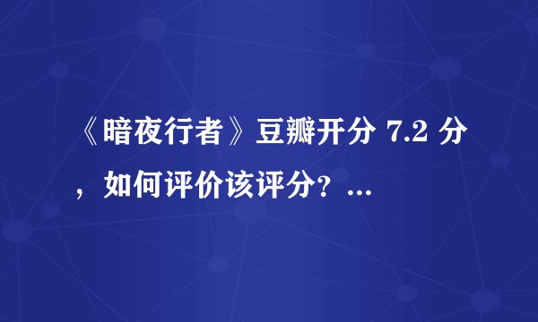 《暗夜行者》豆瓣开分 7.2 分，如何评价该评分？是否符合你的预期？