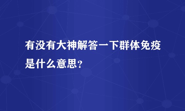 有没有大神解答一下群体免疫是什么意思？