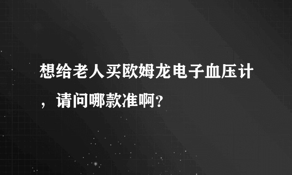想给老人买欧姆龙电子血压计，请问哪款准啊？