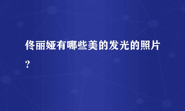 佟丽娅有哪些美的发光的照片？