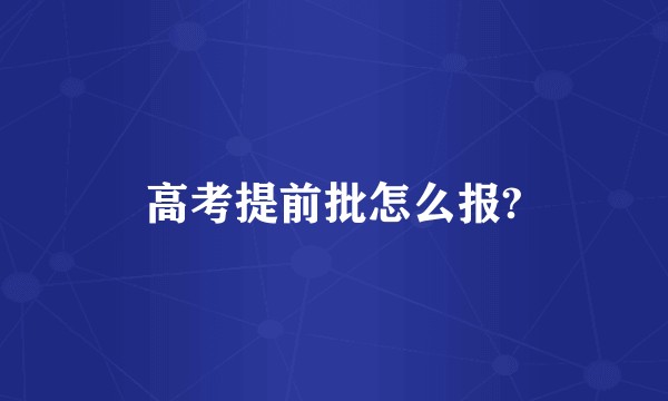 高考提前批怎么报?