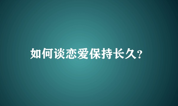 如何谈恋爱保持长久？