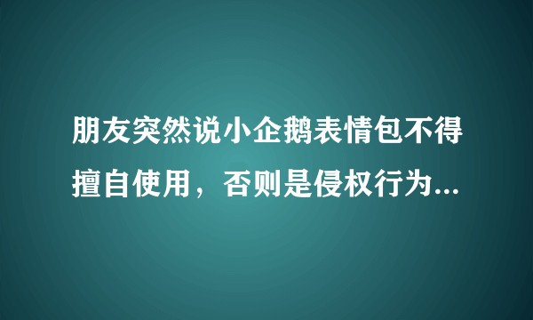 朋友突然说小企鹅表情包不得擅自使用，否则是侵权行为。所以大家怎么看？