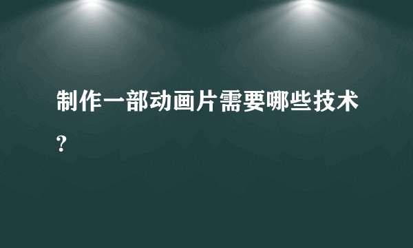 制作一部动画片需要哪些技术？