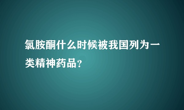氯胺酮什么时候被我国列为一类精神药品？