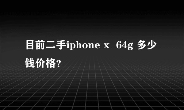 目前二手iphone x  64g 多少钱价格？
