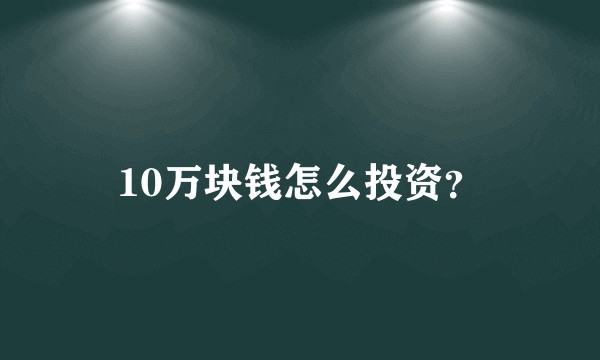 10万块钱怎么投资？