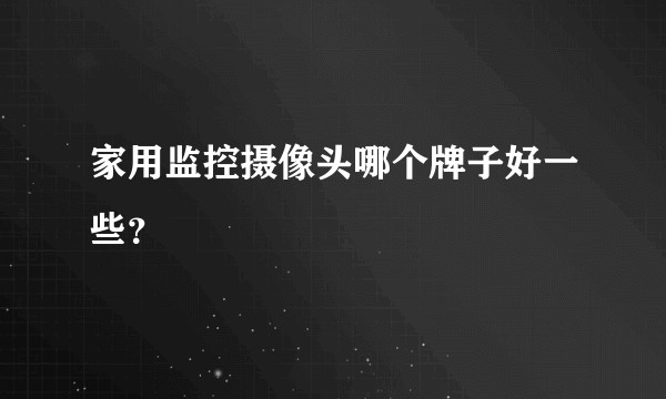 家用监控摄像头哪个牌子好一些？